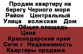 Продам квартиру на берегу Черного моря › Район ­ Центральный › Улица ­ волжская › Дом ­ 22 › Общая площадь ­ 29 › Цена ­ 1 160 000 - Краснодарский край, Сочи г. Недвижимость » Квартиры продажа   . Краснодарский край,Сочи г.